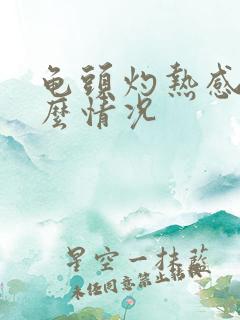 龟头灼热感是什么情况