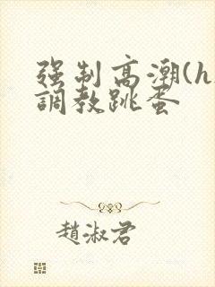 强制高潮(h)调教跳蛋