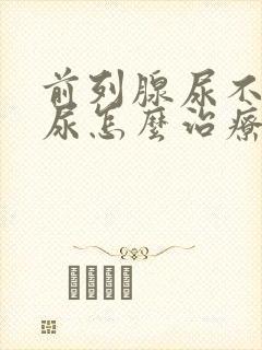 前列腺尿不下来尿怎么治疗