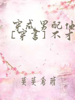 穿成男配他前妻[穿书] 不才如仆