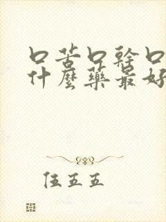 口苦口干口臭吃什么药最好