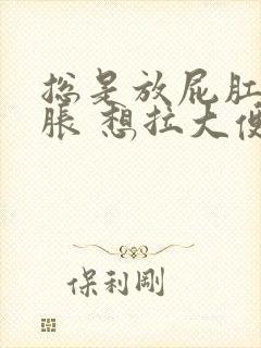 总是放屁肛门坠胀 想拉大便