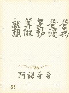 就算是爸爸,也想做动漫无删减