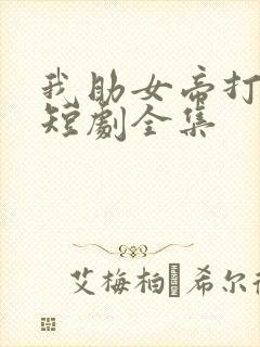 我助女帝打江山短剧全集