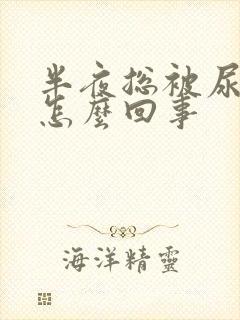 半夜总被尿憋醒怎么回事