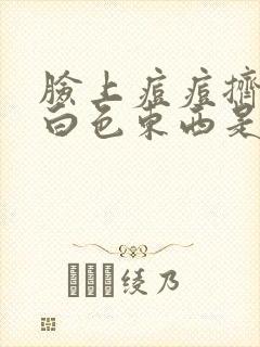 脸上痘痘挤出的白色东西是什么