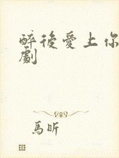 醉后爱上你 泰剧