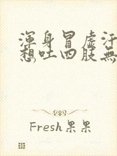 浑身冒虚汗头晕想吐四肢无力