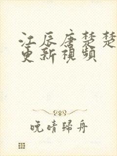 江辰唐楚楚最新更新视频