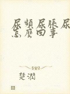 尿频尿胀尿急是怎么回事