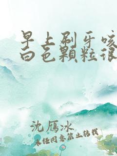 早上刷牙咳出来白色颗粒很臭