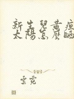 新生儿黄疸高晒太阳怎么晒