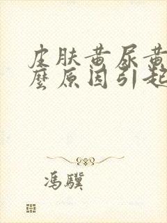 皮肤黄尿黄是什么原因引起的