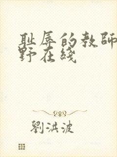 耻辱的教师波多野在线