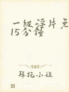 一级淫片免费看15分钟