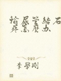 输尿管结石一直疼怎么办