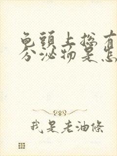 龟头上总有白色分泌物是怎么回事