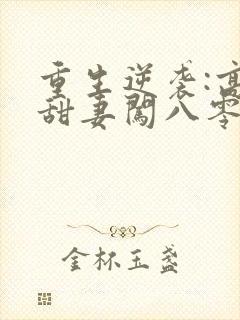 重生逆袭:高能甜妻闯八零