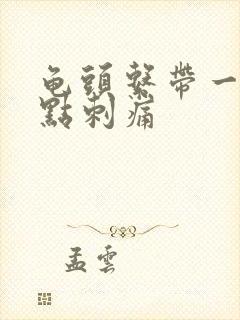 龟头系带一碰有点刺痛