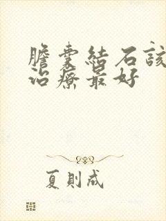 胆囊结石该怎么治疗最好