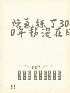 炼气练了3000年动漫在线观看