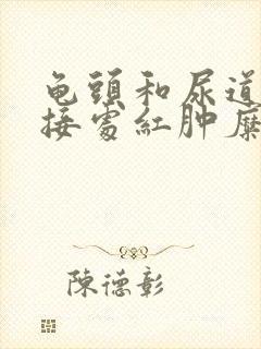 龟头和尿道口连接处红肿糜烂