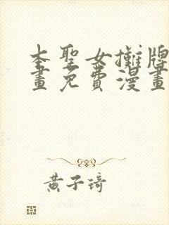 本圣女摊牌了漫画免费漫画