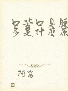 口苦口臭腹胀屁多是什么原因引起