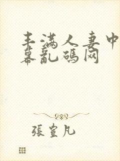 丰满人妻中文字幕乱码网