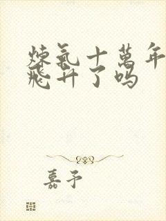 炼气十万年徐阳飞升了吗