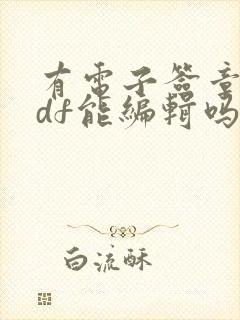 有电子签章的pdf能编辑吗