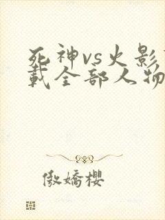 死神vs火影下载全部人物版本