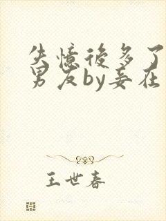 失忆后多了的前男友by妾在山阳全文免费阅读