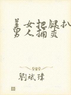 美女把腿扒开让男人捅爽