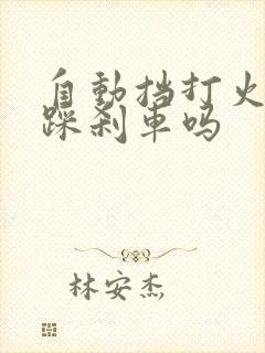 自动挡打火需要踩刹车吗