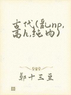古代(乱np,高h,纯肉)