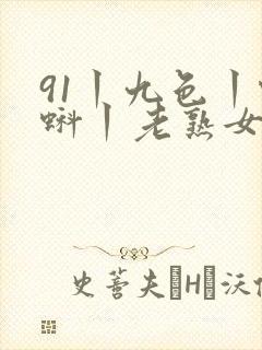 91丨九色丨蝌蚪丨老熟女白浆