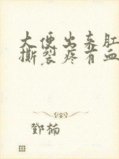 大便出来肛门疼撕裂疼有血怎么回事