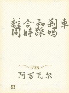 离合和刹车可以同时踩吗