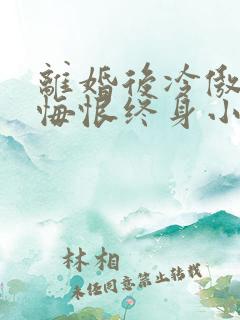 离婚后冷傲前妻悔恨终身小说免费阅读无弹窗