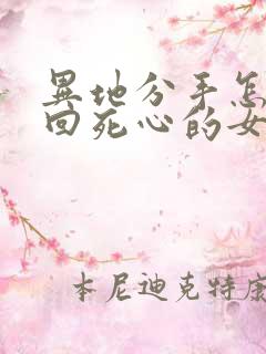 异地分手怎么挽回死心的女朋友