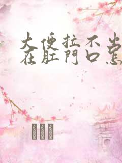 大便拉不出来顶在肛门口怎么办