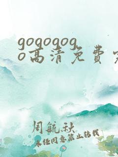 gogogogo高清免费完整版免费观看