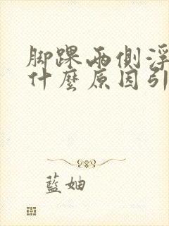 脚踝两侧浮肿是什么原因引起的呢