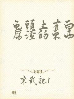 龟头上有白色豆腐渣的东西是怎么回事