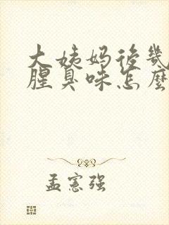 大姨妈后几天有腥臭味怎么回事