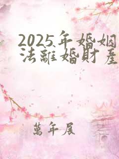 2025年婚姻法离婚财产怎么分配