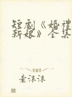 短剧《婚礼换了新娘》全集