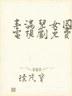 丰满儿女国语版电视剧免费观看全集