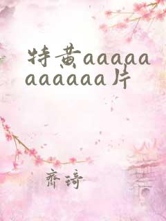 特黄aaaaaaaaaaa片